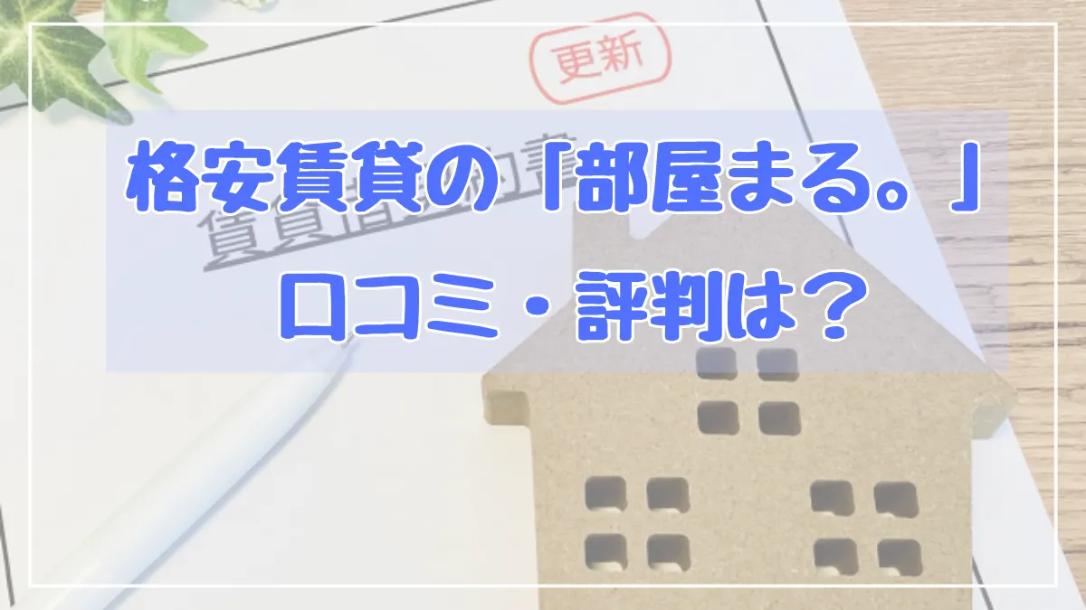 【部屋まる。評判・口コミ】格安の部屋まる。の特長含め分かりやすく調査