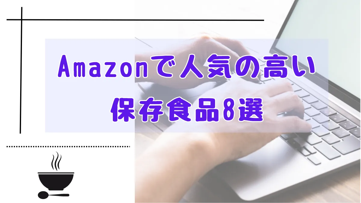 【一人暮らし用非常食】Amazonで人気の高い保存食品8選【保存期間長期編】