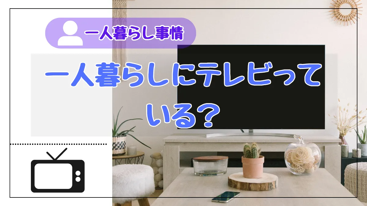 一人暮らしにテレビっている？新生活だからと言って無理に揃える必要はない