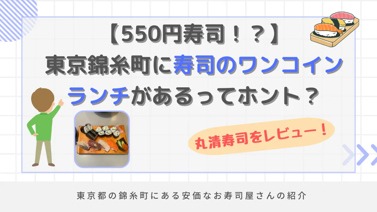 【550円寿司】東京錦糸町に寿司のワンコインランチがあるってホント？丸清寿司をレビュー！